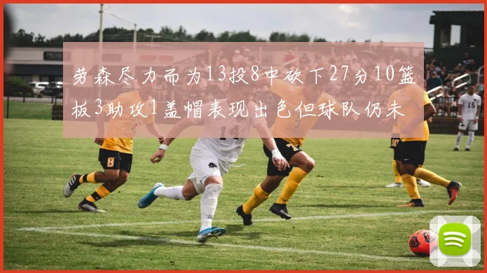 劳森尽力而为13投8中砍下27分10篮板3助攻1盖帽表现出色但球队仍未能获胜