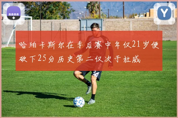 哈珀卡斯尔在季后赛中年仅21岁便砍下25分历史第二仅次于杜威