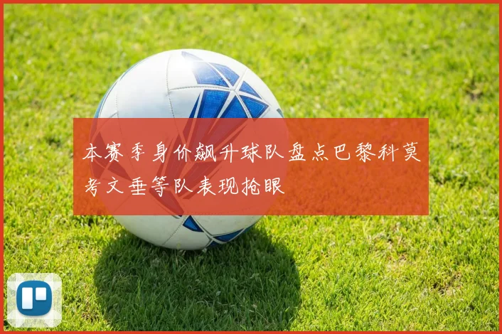 本赛季身价飙升球队盘点巴黎科莫考文垂等队表现抢眼